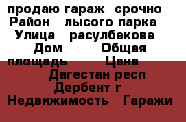 продаю гараж  срочно › Район ­ лысого парка  › Улица ­ расулбекова › Дом ­ 14 › Общая площадь ­ 50 › Цена ­ 450 000 - Дагестан респ., Дербент г. Недвижимость » Гаражи   